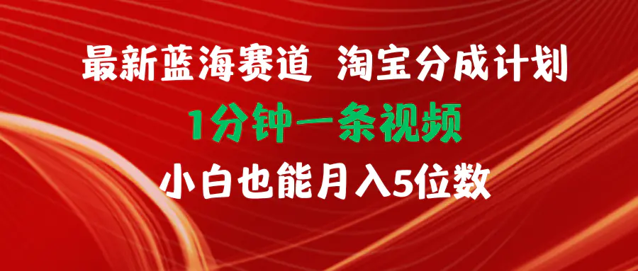 最新蓝海项目淘宝分成计划1分钟1条视频小白也能月入五位数 - 3A资源站-3A资源站