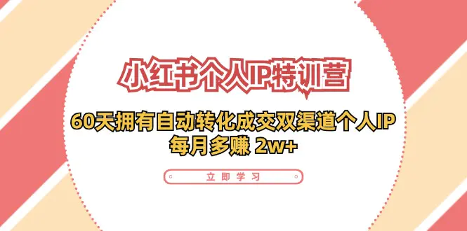 小红书·个人IP特训营：60天拥有 自动转化成交双渠道个人IP，每月多赚 2w+ - 3A资源站-3A资源站