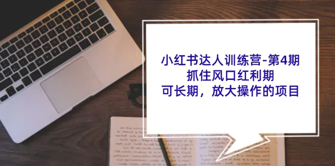小红书达人训练营-第4期：抓住风口红利期，可长期，放大操作的项目 - 3A资源站-3A资源站