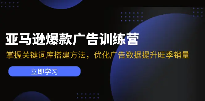 亚马逊爆款广告训练营：掌握关键词库搭建方法，优化广告数据提升旺季销量 - 3A资源站-3A资源站
