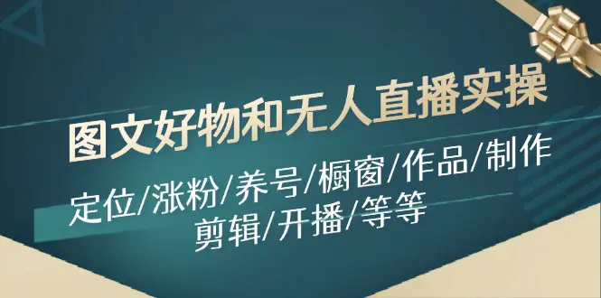 图文好物和无人直播实操：定位/涨粉/养号/橱窗/作品/制作/剪辑/开播/等等 - 3A资源站-3A资源站