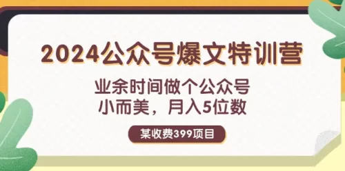 某收费399元-2024公众号爆文特训营：业余时间做个公众号 小而美 月入5位数-VAM资源