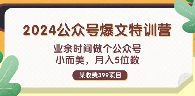 某收费399元-2024公众号爆文特训营：业余时间做个公众号 小而美 月入5位数 - 3A资源站-3A资源站
