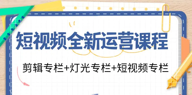 短视频全新运营课程：剪辑专栏+灯光专栏+短视频专栏（23节课） - 3A资源站-3A资源站