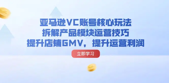 亚马逊VC账号核心玩法，拆解产品模块运营技巧，提升店铺GMV，提升运营利润 - 3A资源站-3A资源站