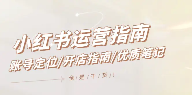 小红书运营指南，账号定位/开店指南/优质笔记/没有套路，全是经验 - 3A资源站-3A资源站