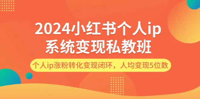 2024小红书个人ip系统变现私教班，个人ip涨粉转化变现闭环，人均变现5位数 - 3A资源站-3A资源站