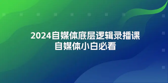 2024自媒体底层逻辑录播课，自媒体小白必看 - 3A资源站-3A资源站