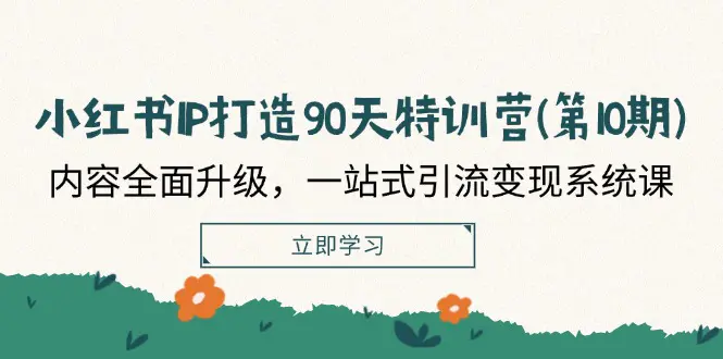 小红书-IP打造90天特训营(第10期)：内容全面升级，一站式引流变现系统课 - 3A资源站-3A资源站