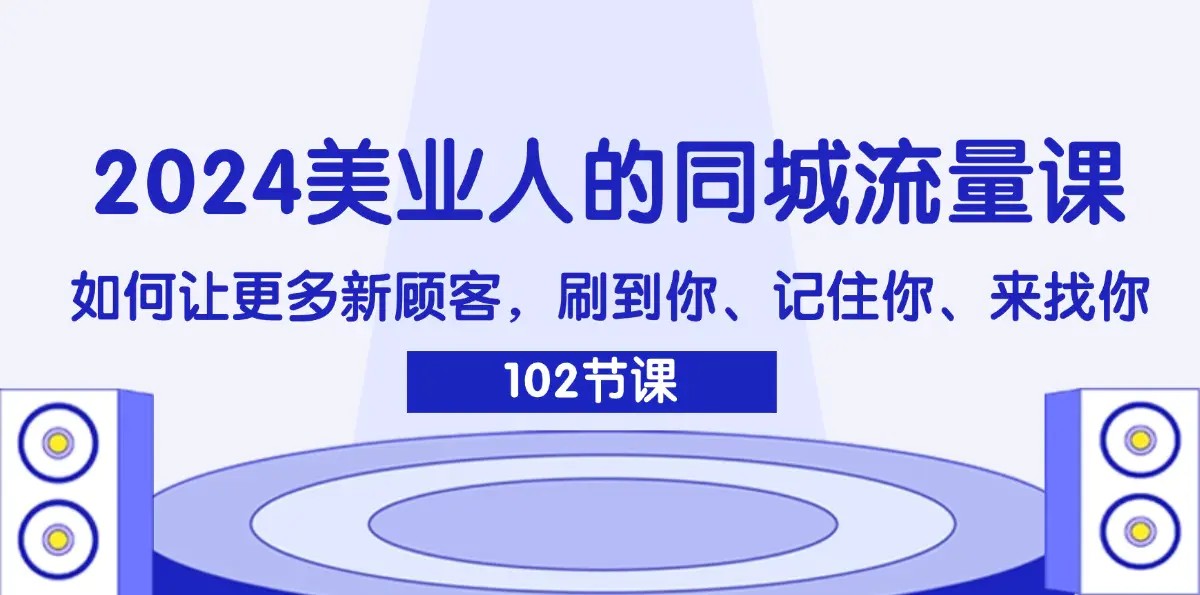 2024美业人的同城流量课：如何让更多新顾客，刷到你、记住你、来找你 - 3A资源站-3A资源站