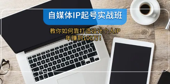 自媒体IP-起号实战班：教你如何靠打造设计个人IP，年赚到100万！ - 3A资源站-3A资源站