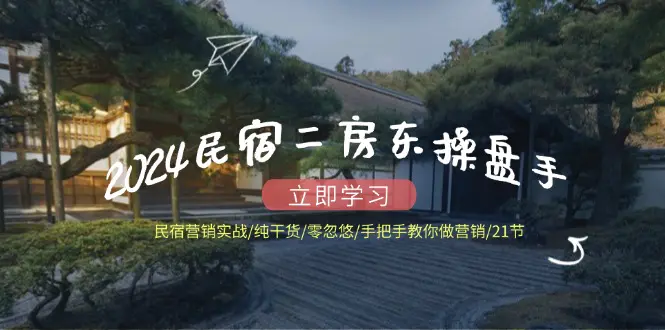 2024民宿二房东操盘手 民宿营销实战/纯干货/零忽悠/手把手教你做营销/21节 - 3A资源站-3A资源站