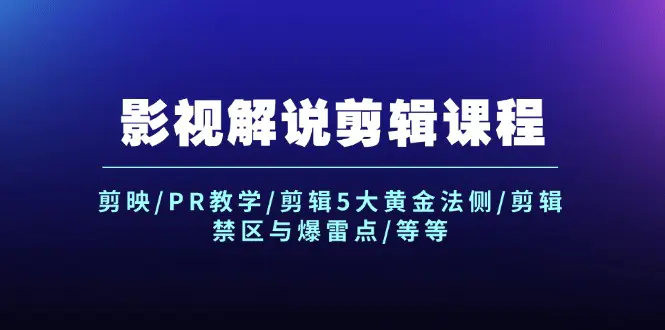 影视解说剪辑课程：剪映/PR教学/剪辑5大黄金法侧/剪辑禁区与爆雷点/等等 - 3A资源站-3A资源站