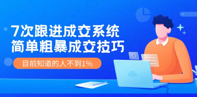 7次 跟进 成交系统：简单粗暴成交技巧，目前知道的人不到1% - 3A资源站-3A资源站