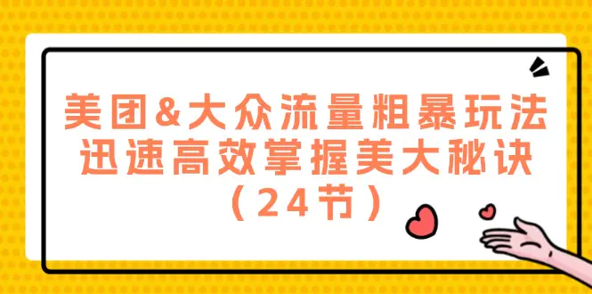 美团&大众流量粗暴玩法，迅速高效掌握美大秘诀（24节） - 3A资源站-3A资源站