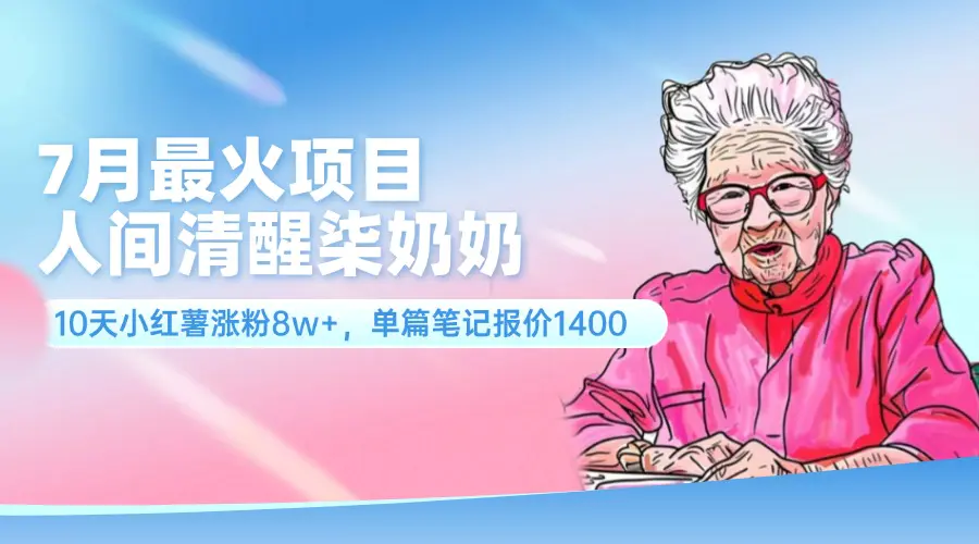 7月最火项目，人间清醒柒奶奶，10天小红薯涨粉8w+，单篇笔记报价1400. - 3A资源站-3A资源站