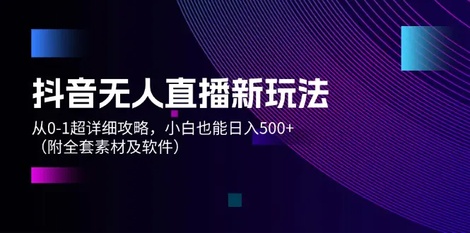 抖音无人直播新玩法，从0-1超详细攻略，小白也能日入500+（附全套素材… - 3A资源站-3A资源站