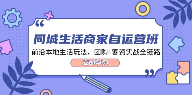 同城生活商家自运营班，前沿本地生活玩法，团购+客资实战全链路-34节课 - 3A资源站-3A资源站