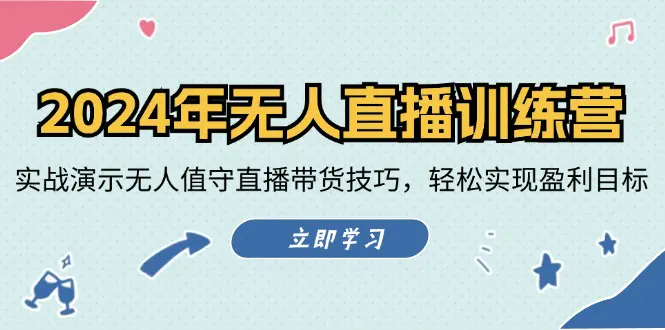 2024年无人直播训练营：实战演示无人值守直播带货技巧，轻松实现盈利目标 - 3A资源站-3A资源站