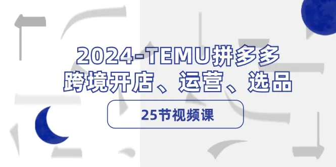 2024-TEMU拼多多·跨境开店、运营、选品（25节视频课） - 3A资源站-3A资源站
