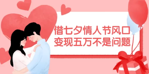借七夕情人节风口,变现五万不是问题，错过再等一年！-VAM资源