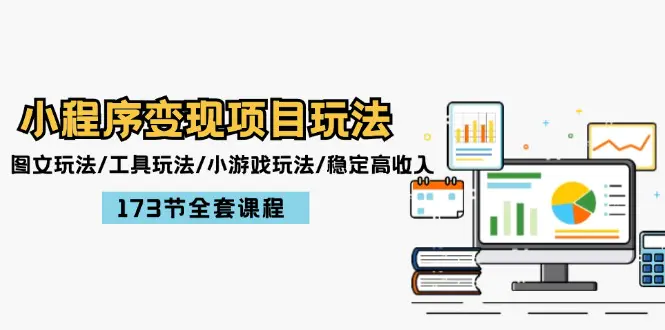 小程序变现项目玩法：图文玩法/工具玩法/小游戏玩法/稳定高收入/173节课程 - 3A资源站-3A资源站