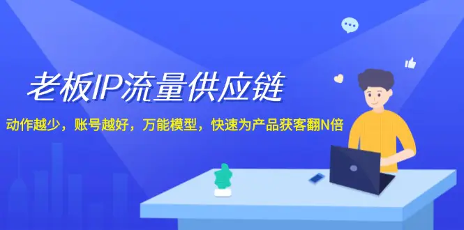 老板 IP流量 供应链，动作越少，账号越好，万能模型，快速为产品获客翻N倍 - 3A资源站-3A资源站