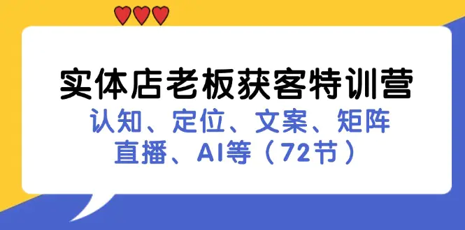 实体店老板获客特训营：认知、定位、文案、矩阵、直播、AI等（72节） - 3A资源站-3A资源站