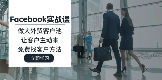 Facebook实战课：做大外贸客户池，让客户主动来，免费找客户方法 - 3A资源站-3A资源站