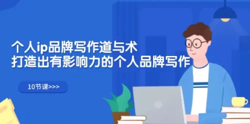 个人ip品牌写作道与术，打造出有影响力的个人品牌写作（10节课）-VAM资源