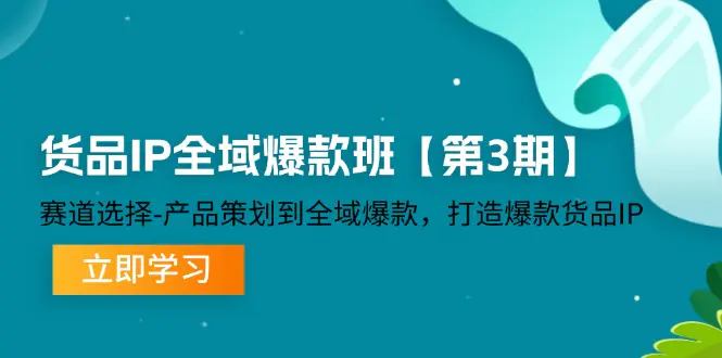 货品-IP全域爆款班【第3期】赛道选择-产品策划到全域爆款，打造爆款货品IP - 3A资源站-3A资源站